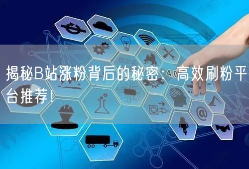 揭秘B站涨粉背后的秘密：高效刷粉平台推荐！