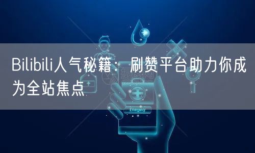 Bilibili人气秘籍：刷赞平台助力你成为全站焦点
