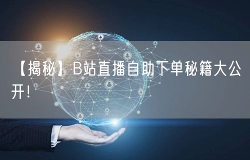 【揭秘】B站直播自助下单秘籍大公开！