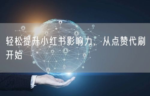 轻松提升小红书影响力，从点赞代刷开始