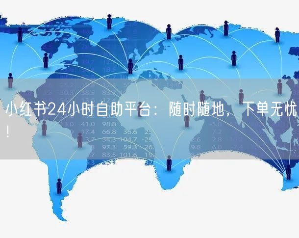 小红书24小时自助平台：随时随地，下单无忧！