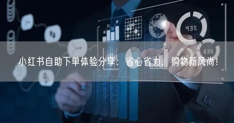 小红书自助下单体验分享：省心省力，购物新风尚！