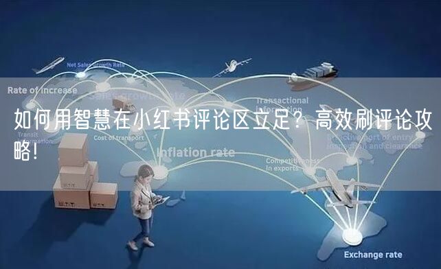 如何用智慧在小红书评论区立足？高效刷评论攻略!