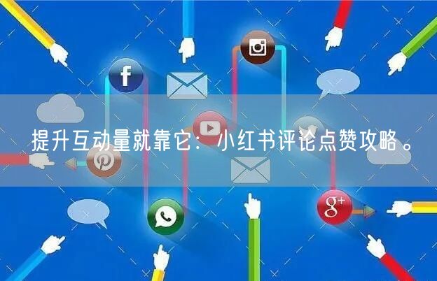 提升互动量就靠它：小红书评论点赞攻略。