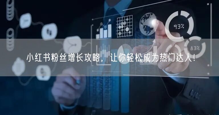 小红书粉丝增长攻略，让你轻松成为热门达人！