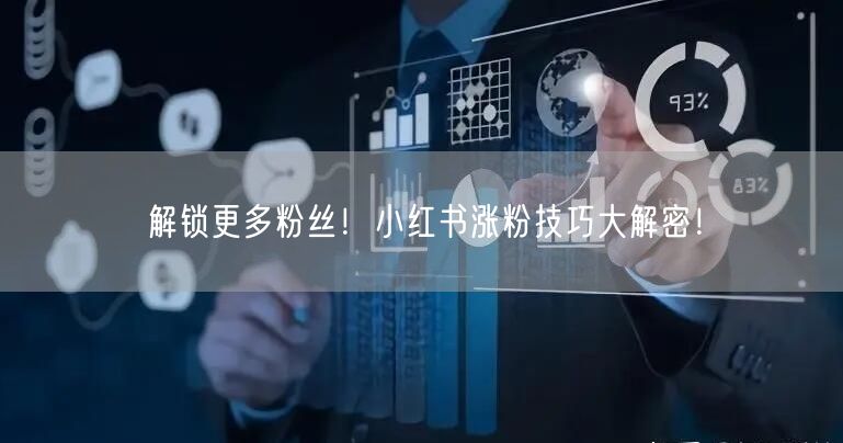 解锁更多粉丝！小红书涨粉技巧大解密！