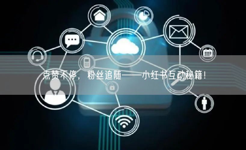 点赞不停，粉丝追随——小红书互动秘籍！