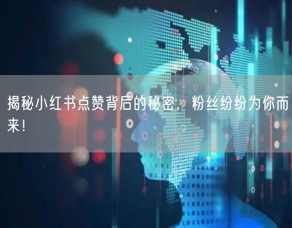 揭秘小红书点赞背后的秘密，粉丝纷纷为你而来！