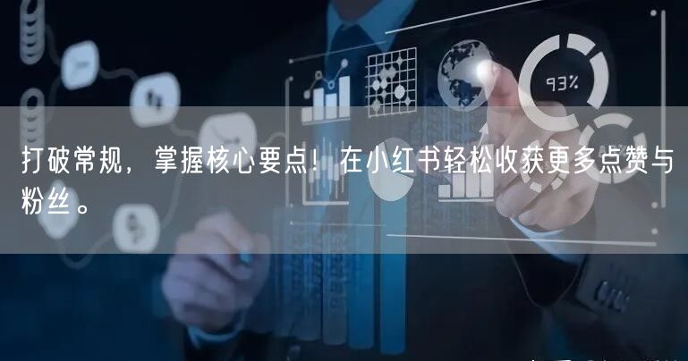 打破常规，掌握核心要点！在小红书轻松收获更多点赞与粉丝。