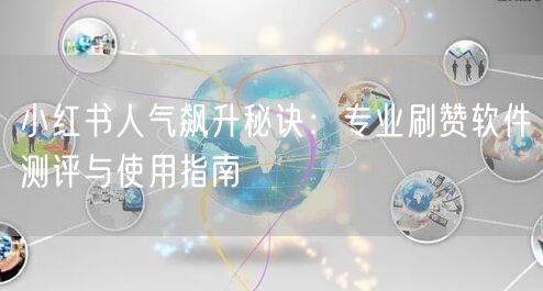 小红书人气飙升秘诀：专业刷赞软件测评与使用指南