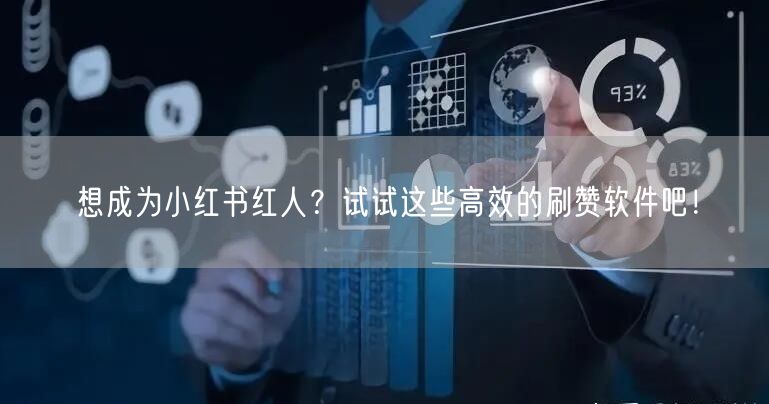 想成为小红书红人？试试这些高效的刷赞软件吧！