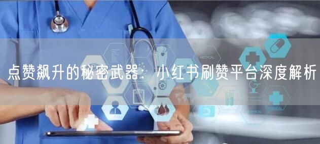 点赞飙升的秘密武器：小红书刷赞平台深度解析