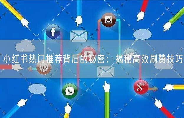 小红书热门推荐背后的秘密：揭秘高效刷赞技巧