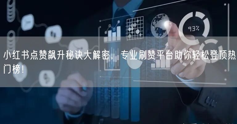 小红书点赞飙升秘诀大解密，专业刷赞平台助你轻松登顶热门榜！