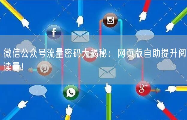 微信公众号流量密码大揭秘：网页版自助提升阅读量！