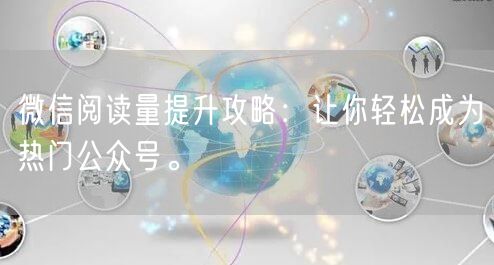 微信阅读量提升攻略：让你轻松成为热门公众号。