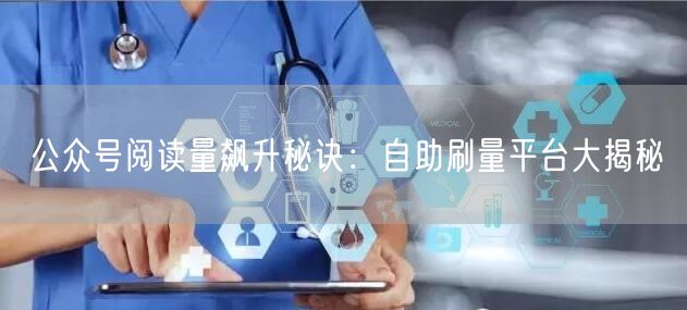 公众号阅读量飙升秘诀：自助刷量平台大揭秘