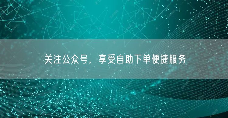 关注公众号，享受自助下单便捷服务