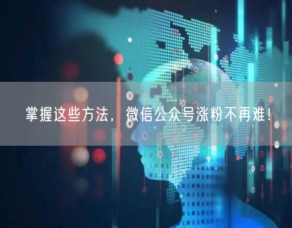 掌握这些方法，微信公众号涨粉不再难！