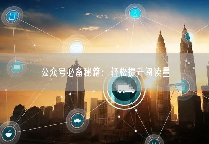公众号必备秘籍：轻松提升阅读量
