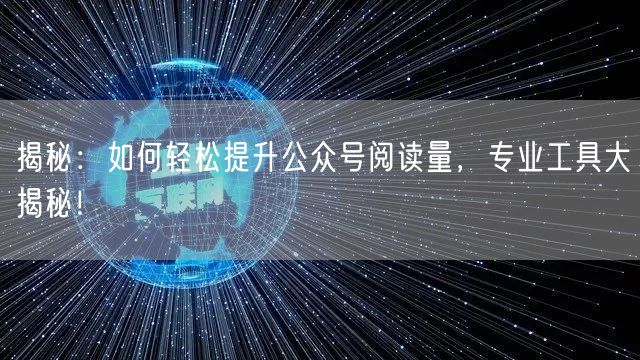 揭秘：如何轻松提升公众号阅读量，专业工具大揭秘！