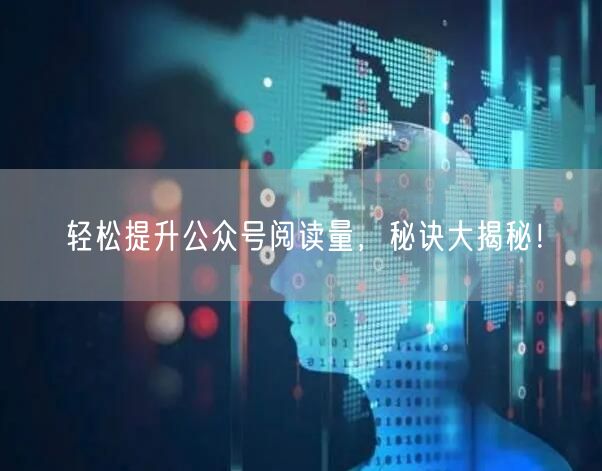 轻松提升公众号阅读量，秘诀大揭秘！