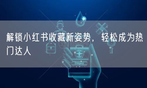 解锁小红书收藏新姿势，轻松成为热门达人