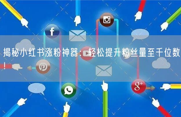 揭秘小红书涨粉神器：轻松提升粉丝量至千位数！