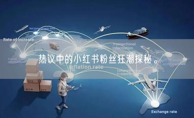 热议中的小红书粉丝狂潮探秘。