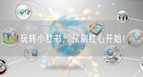 玩转小红书，从刷红心开始！