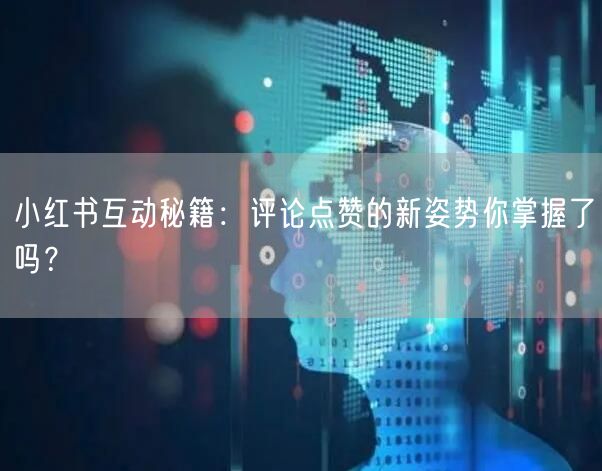 小红书互动秘籍：评论点赞的新姿势你掌握了吗？