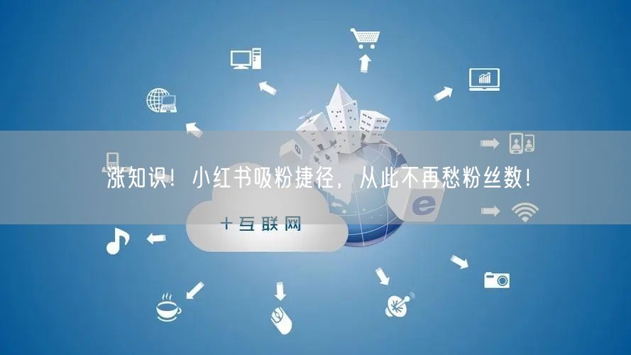 涨知识！小红书吸粉捷径，从此不再愁粉丝数！
