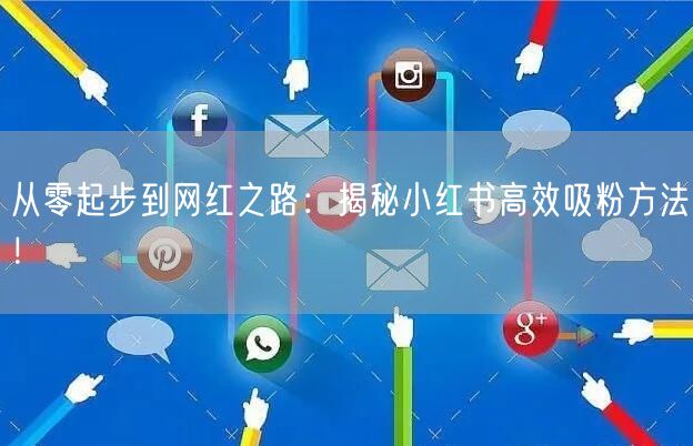 从零起步到网红之路：揭秘小红书高效吸粉方法！