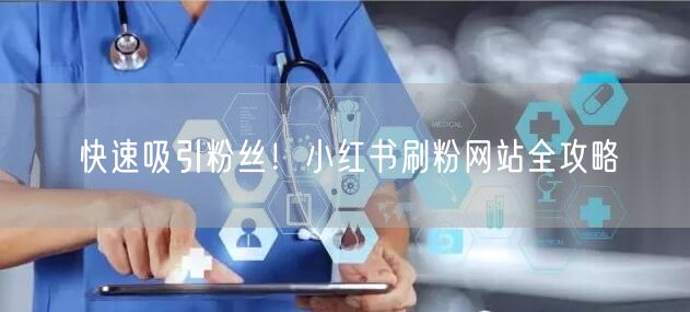 快速吸引粉丝！小红书刷粉网站全攻略
