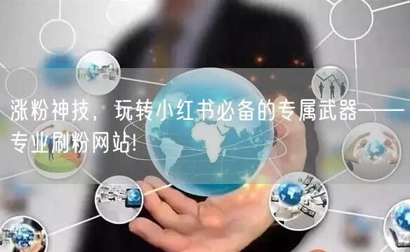 涨粉神技，玩转小红书必备的专属武器——专业刷粉网站!