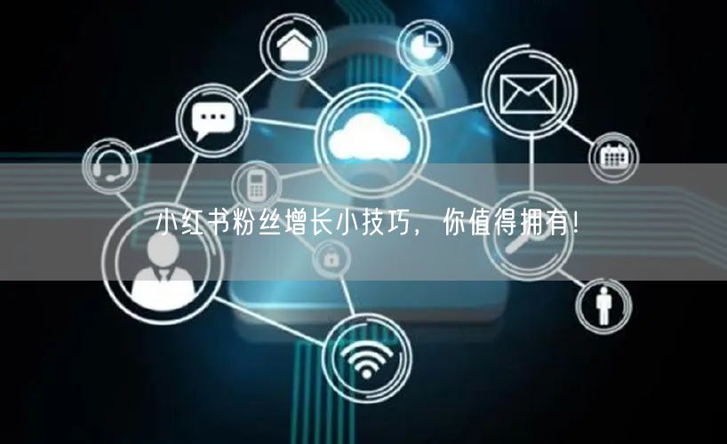 小红书粉丝增长小技巧，你值得拥有！