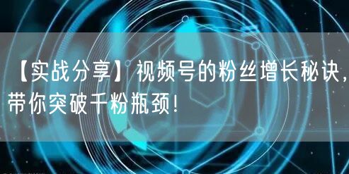 【实战分享】视频号的粉丝增长秘诀，带你突破千粉瓶颈！