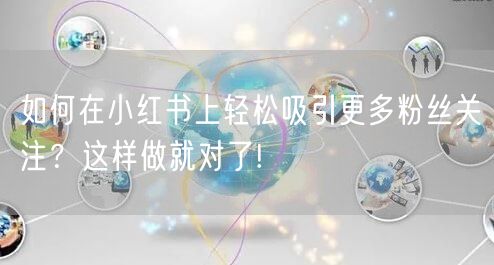 如何在小红书上轻松吸引更多粉丝关注？这样做就对了!