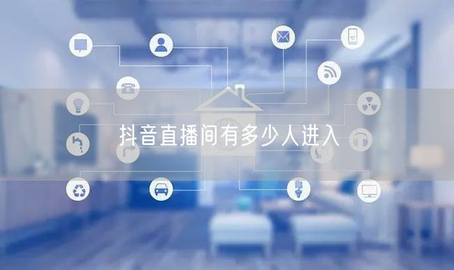 抖音直播间有多少人进入