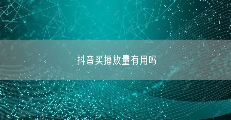 抖音买播放量有用吗