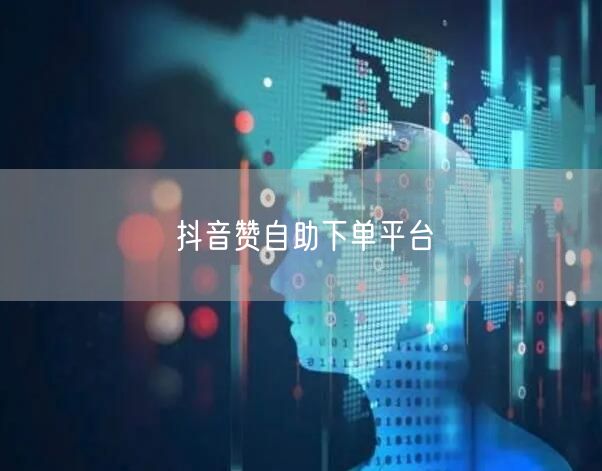 抖音赞自助下单平台