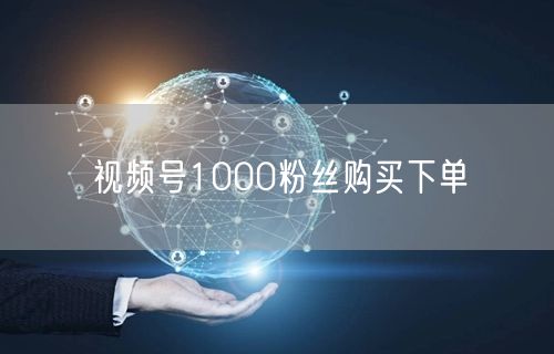 视频号1000粉丝购买下单