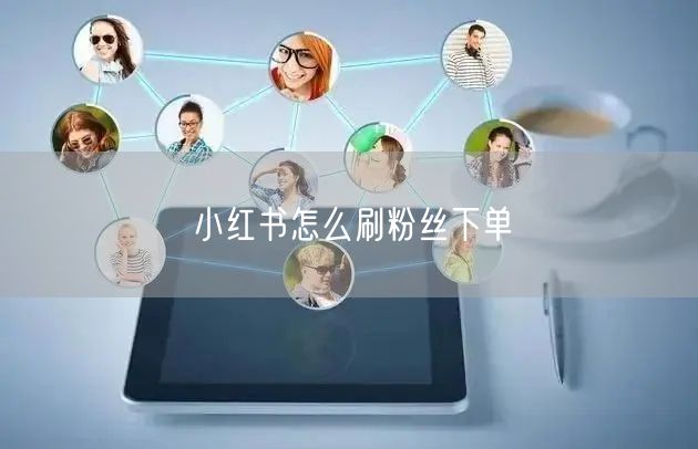 小红书怎么刷粉丝下单