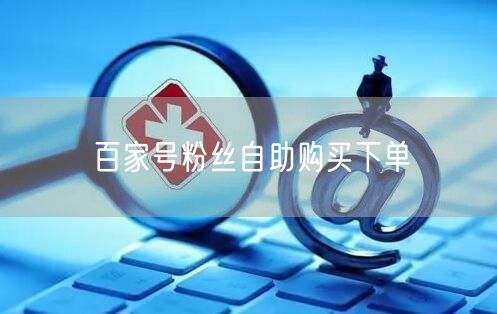 百家号粉丝自助购买下单