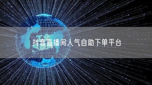 抖音直播间人气自助下单平台