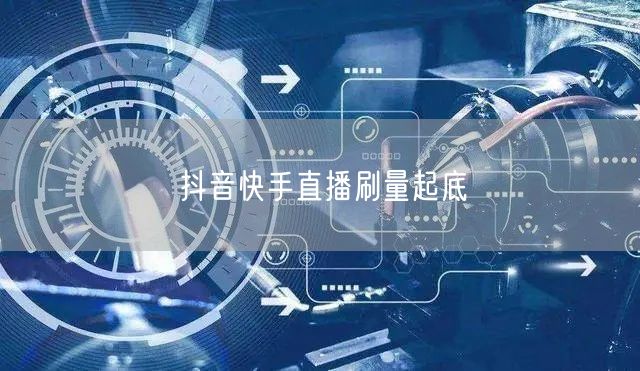 抖音快手直播刷量起底