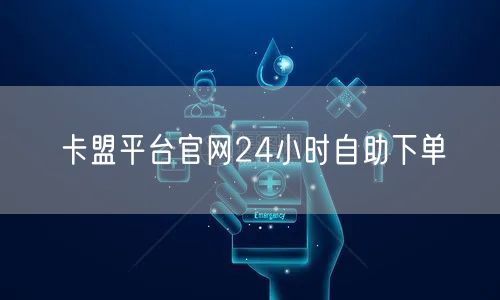 卡盟平台官网24小时自助下单