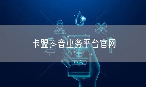 卡盟抖音业务平台官网