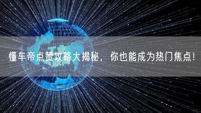 懂车帝点赞攻略大揭秘，你也能成为热门焦点！