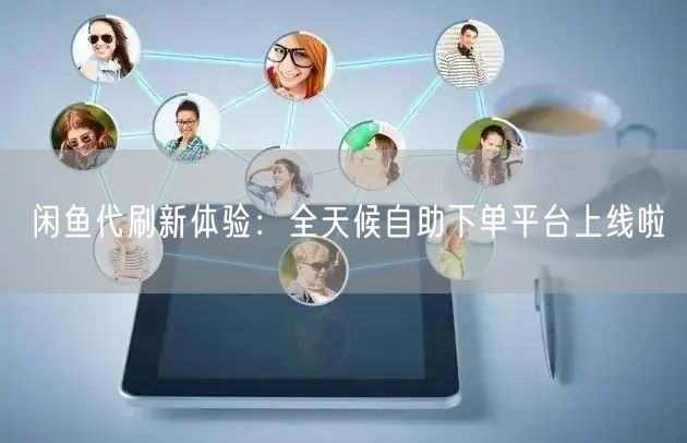 闲鱼代刷新体验：全天候自助下单平台上线啦